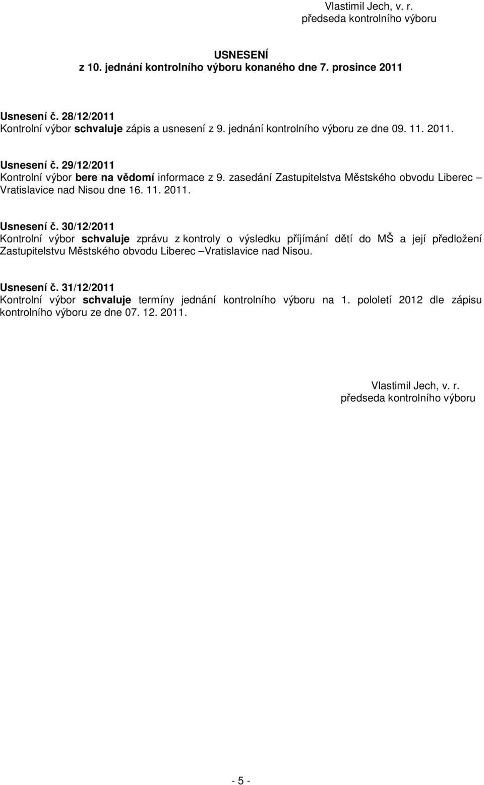 11. 2011. Usnesení č. 30/12/2011 Kontrolní výbor schvaluje zprávu z kontroly o výsledku příjímání dětí do MŠ a její předložení Zastupitelstvu Městského obvodu Liberec Vratislavice nad Nisou.