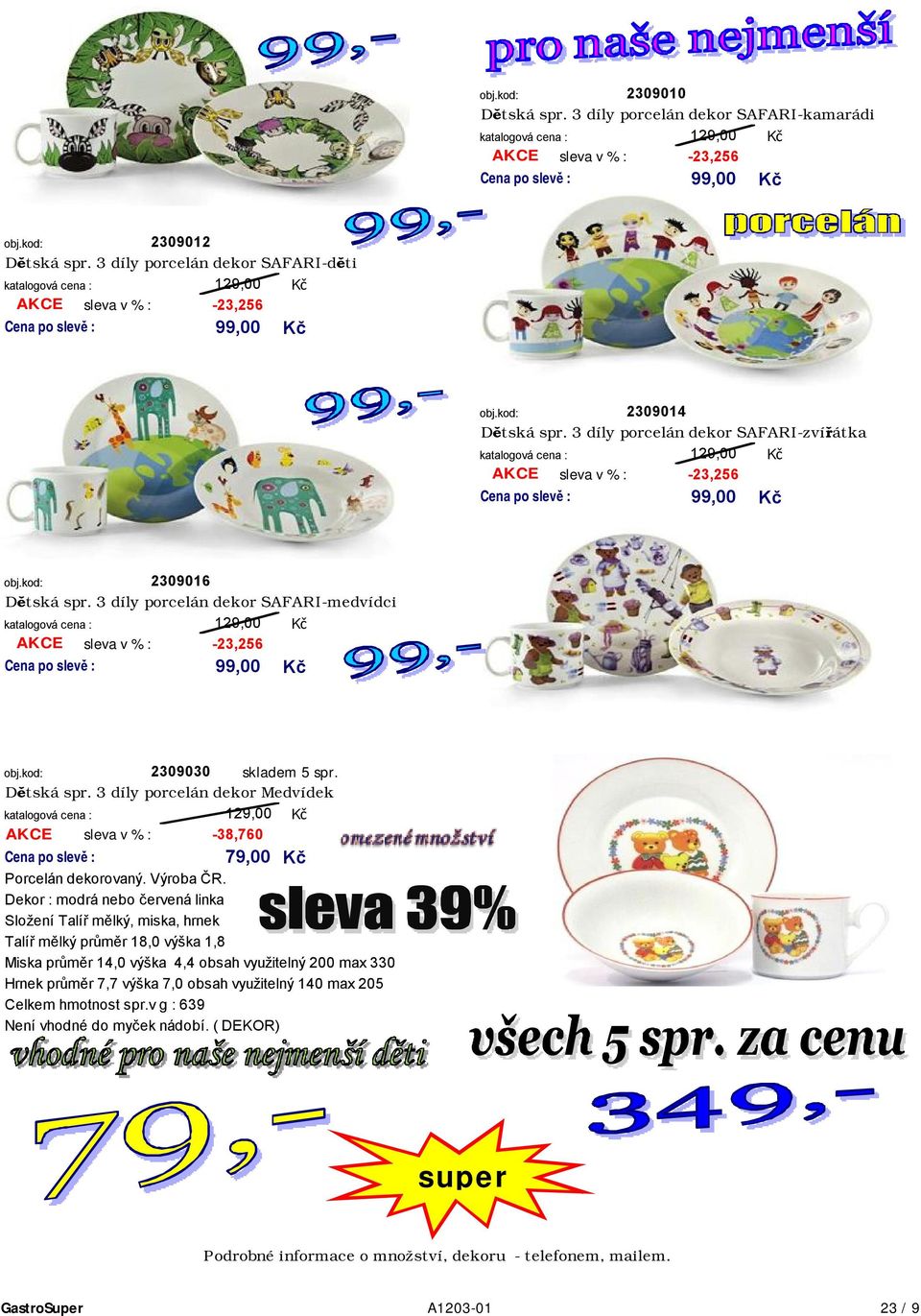 3 díly porcelán dekor SAFARI-medvídci 129,00 AKCE sleva v % : -23,256 99,00 skladem 5 spr. 2309030 Dětská spr. 3 díly porcelán dekor Medvídek 129,00-38,760 AKCE sleva v % : 79,00 Porcelán dekorovaný.