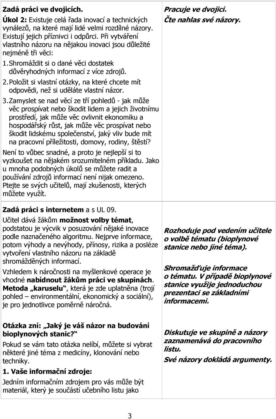 Položit si vlastní otázky, na které chcete mít odpovědi, než si uděláte vlastní názor. 3.