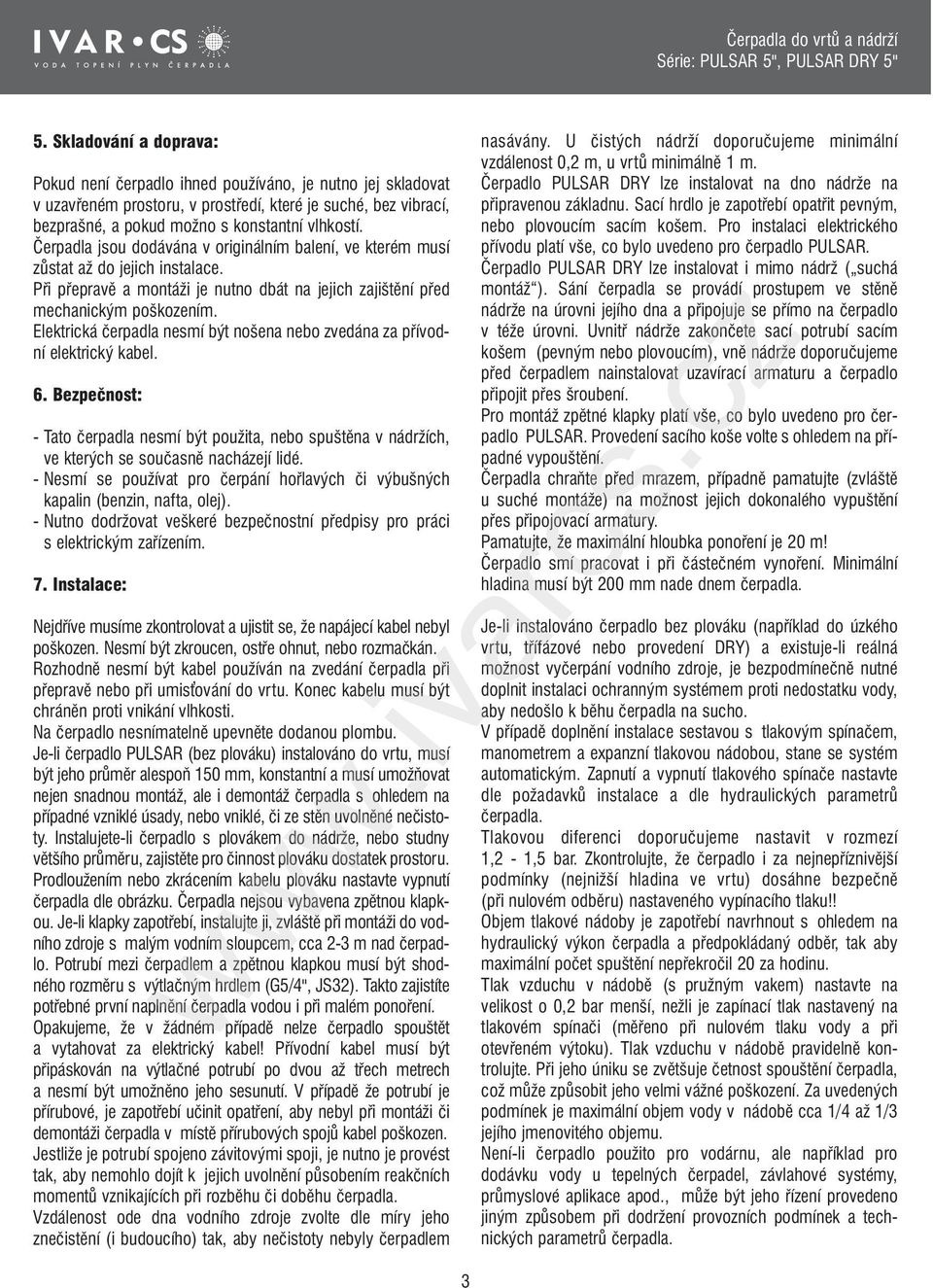 Elektrická čerpadla nesmí být nošena nebo zvedána za přívodní elektrický kabel. 6. Bezpečnost: - Tato čerpadla nesmí být použita, nebo spuštěna v nádržích, ve kterých se současně nacházejí lidé.