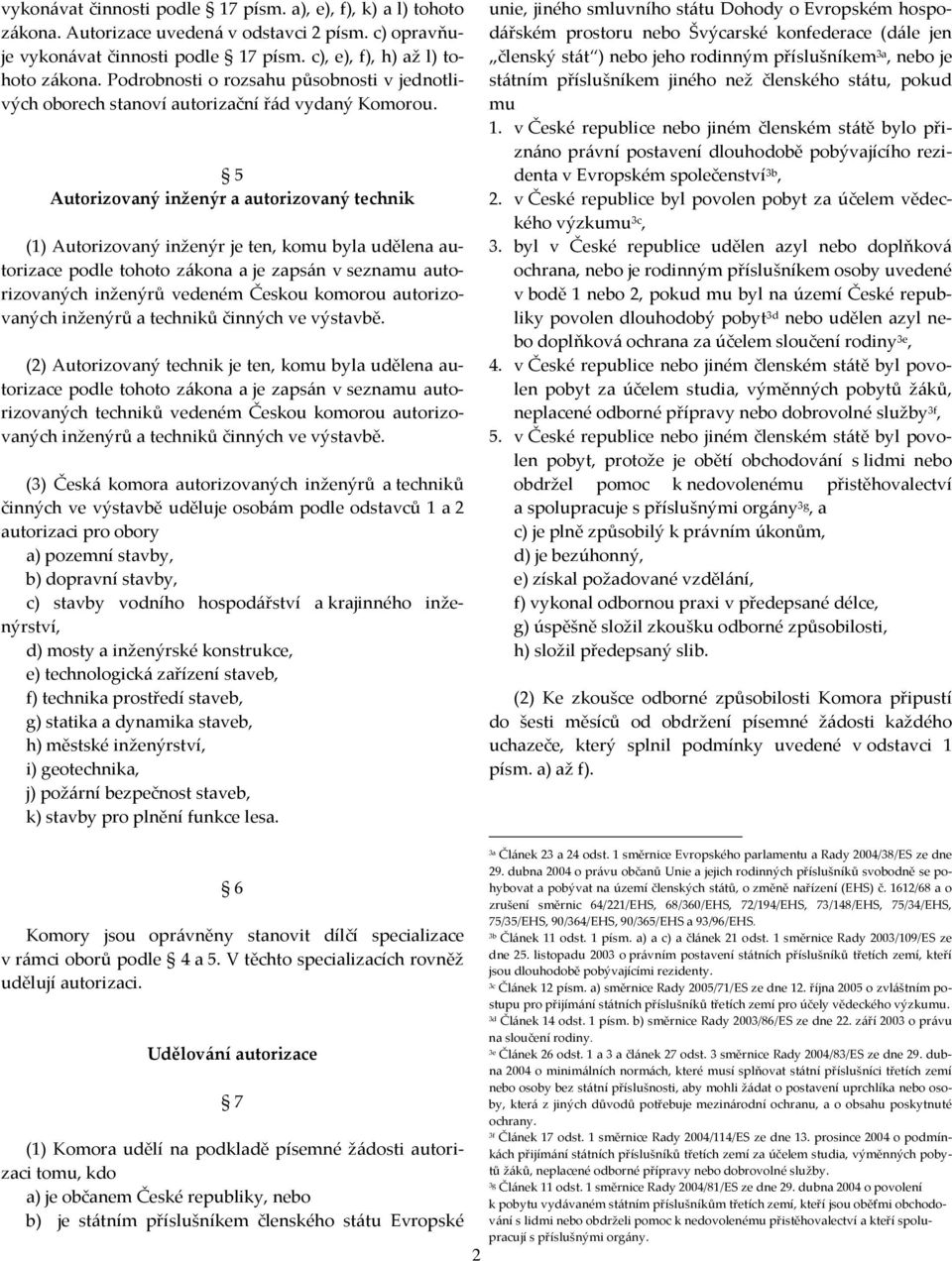 5 Autorizovaný inženýr a autorizovaný technik (1) Autorizovaný inženýr je ten, komu byla udělena autorizace podle tohoto zákona a je zapsán v seznamu autorizovaných inženýrů vedeném Českou komorou