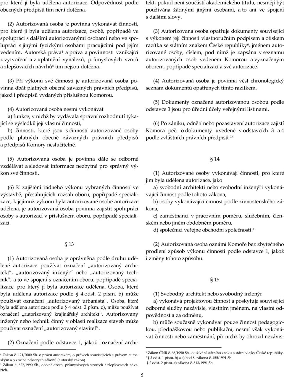 osobami pracujícími pod jejím vedením. Autorská práva 4 a práva a povinnosti vznikající z vytvoření a z uplatnění vynálezů, průmyslových vzorů a zlepšovacích návrhů 5 tím nejsou dotčena.