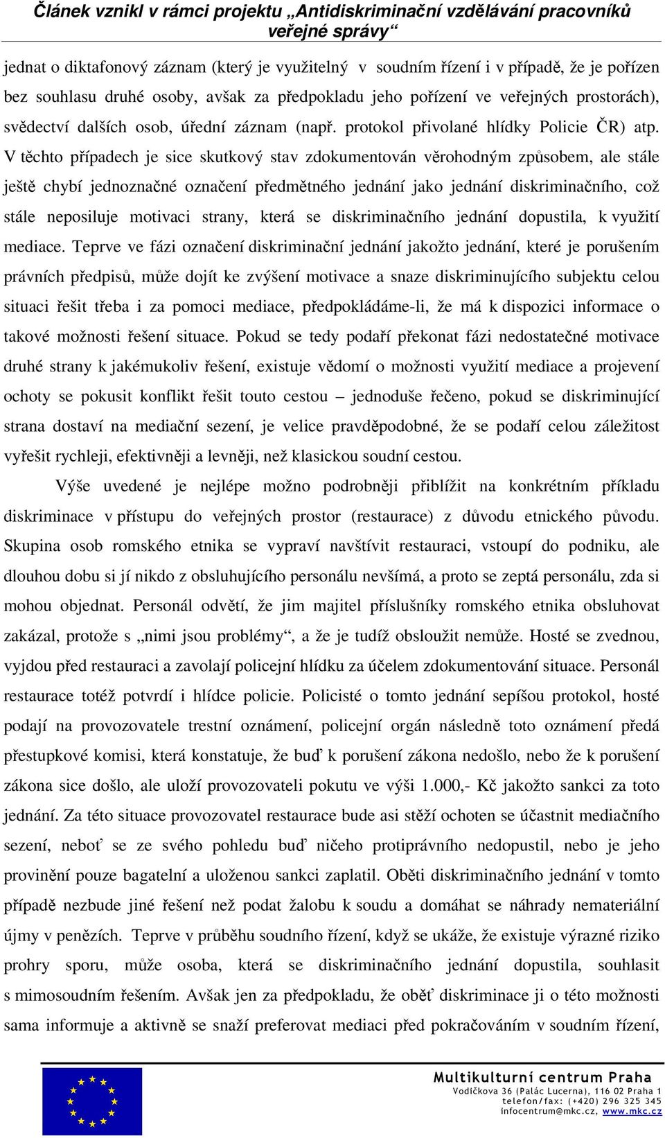 V těchto případech je sice skutkový stav zdokumentován věrohodným způsobem, ale stále ještě chybí jednoznačné označení předmětného jednání jako jednání diskriminačního, což stále neposiluje motivaci