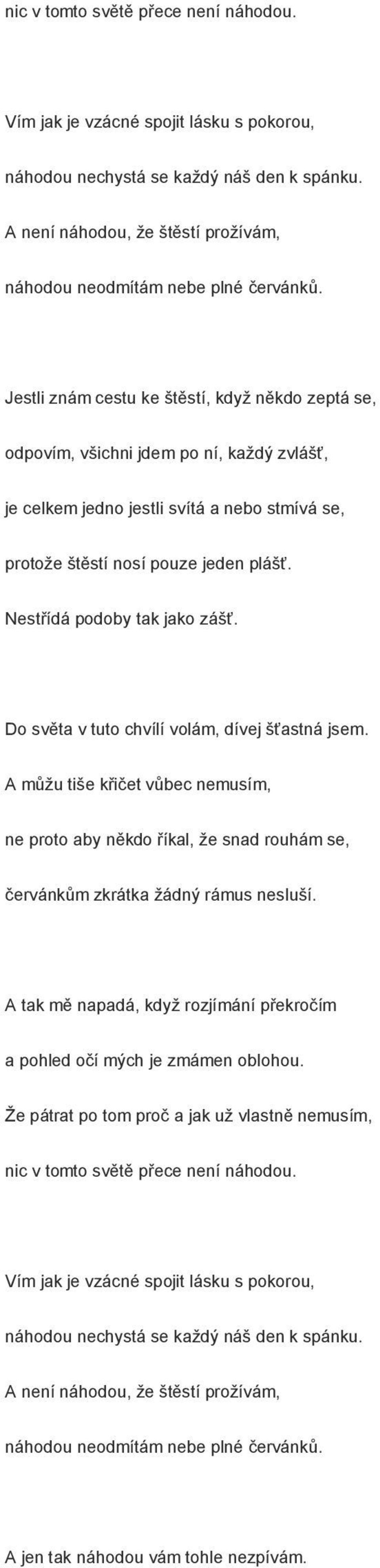 Nestřídá podoby tak jako zášť. Do světa v tuto chvílí volám, dívej šťastná jsem. A můžu tiše křičet vůbec nemusím, ne proto aby někdo říkal, že snad rouhám se, červánkům zkrátka žádný rámus nesluší.