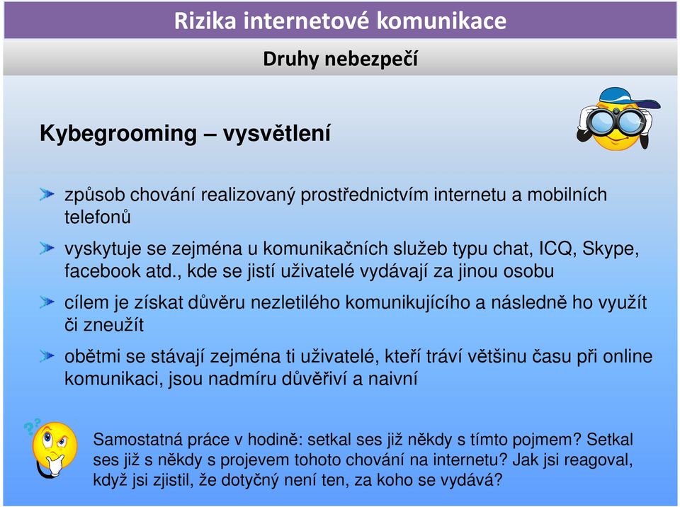 , kde se jistí uživatelé vydávají za jinou osobu cílem je získat důvěru nezletilého komunikujícího a následně ho využít či zneužít obětmi se stávají zejména