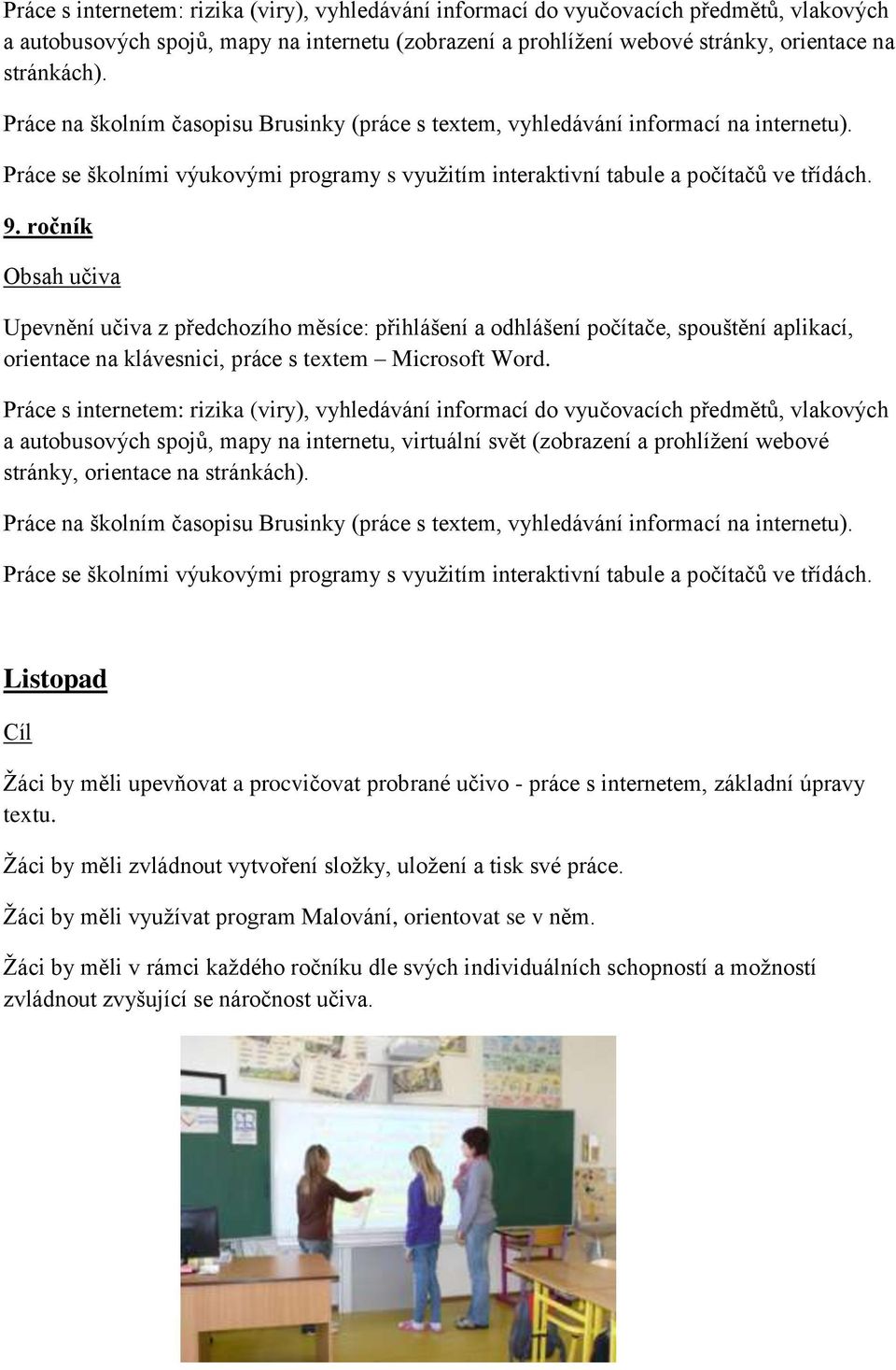 Práce s internetem: rizika (viry), vyhledávání informací do vyučovacích předmětů, vlakových a autobusových spojů, mapy na internetu, virtuální svět (zobrazení a prohlíţení webové stránky, orientace