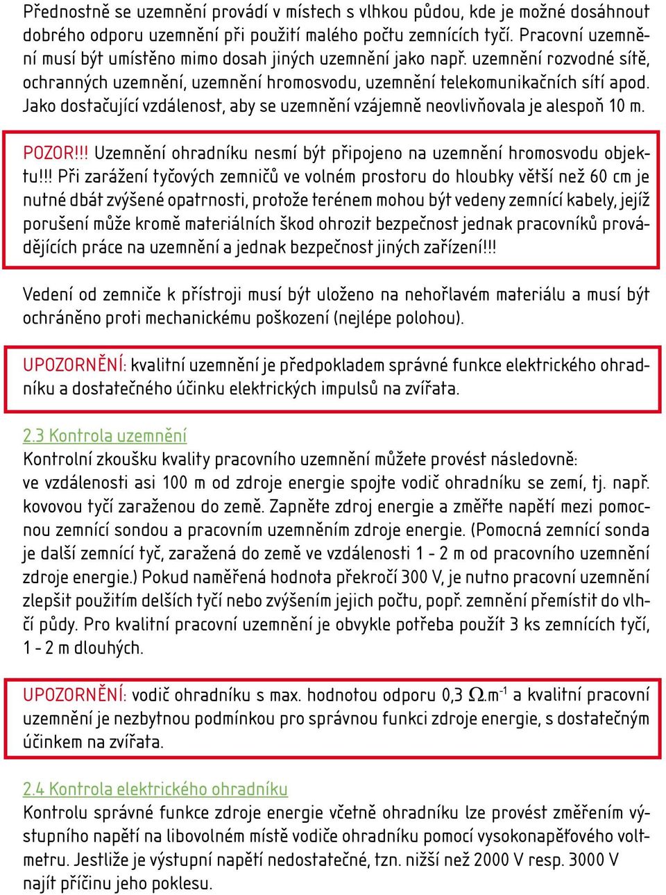 Jako dostačující vzdálenost, aby se uzemnění vzájemně neovlivňovala je alespoň 10 m. POZOR!!! Uzemnění ohradníku nesmí být připojeno na uzemnění hromosvodu objektu!