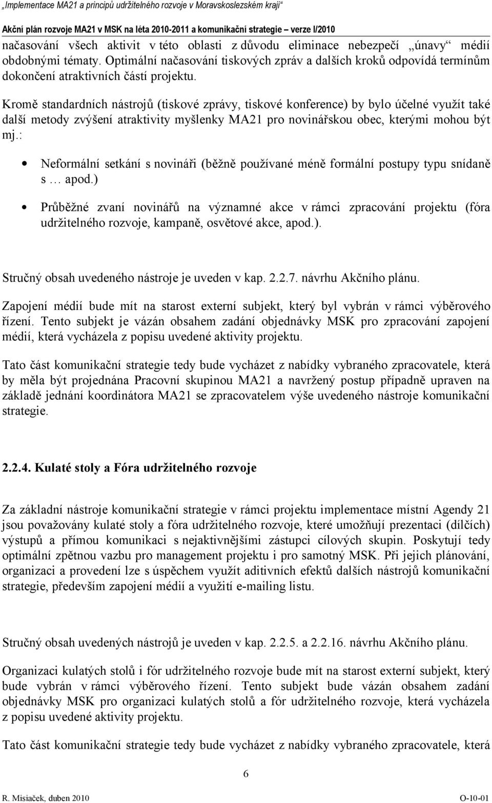 Kromě standardních nástrojů (tiskové zprávy, tiskové konference) by bylo účelné využít také další metody zvýšení atraktivity myšlenky MA21 pro novinářskou obec, kterými mohou být mj.