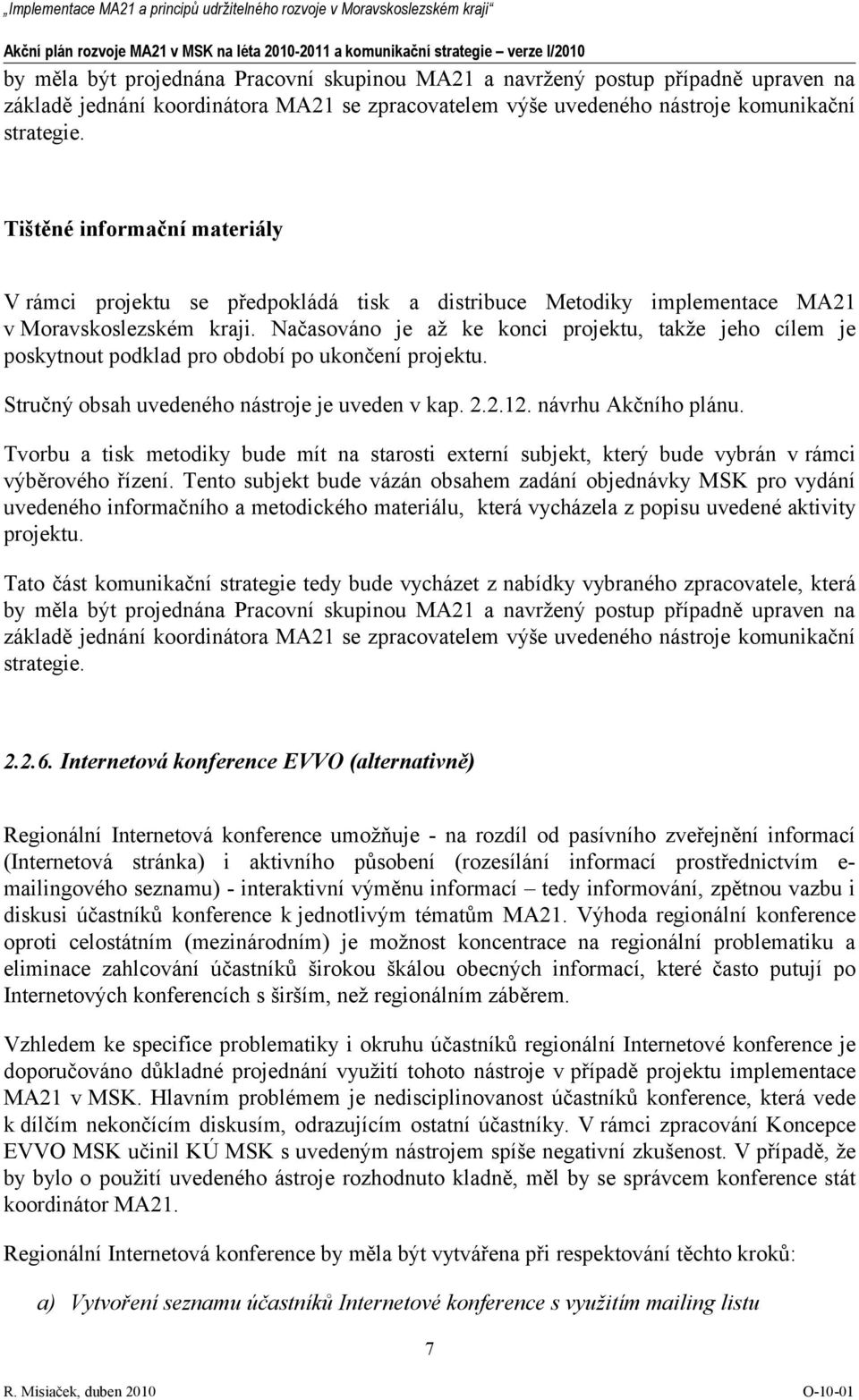 Načasováno je až ke konci projektu, takže jeho cílem je poskytnout podklad pro období po ukončení projektu. Stručný obsah uvedeného nástroje je uveden v kap. 2.2.12. návrhu Akčního plánu.