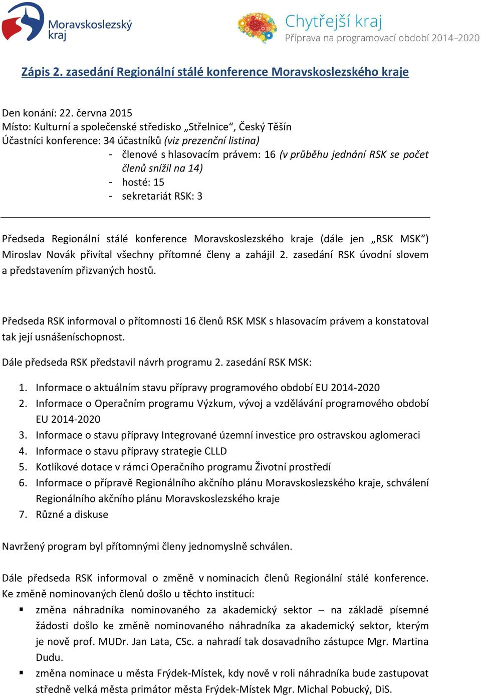 členů snížil na 14) - hosté: 15 - sekretariát RSK: 3 Předseda Regionální stálé konference Moravskoslezského kraje (dále jen RSK MSK ) Miroslav Novák přivítal všechny přítomné členy a zahájil 2.