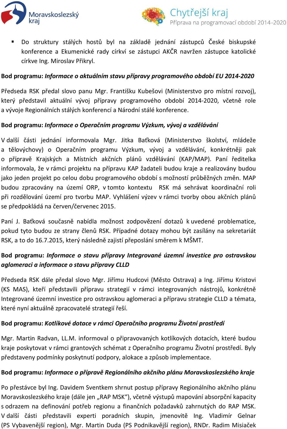 Františku Kubešovi (Ministerstvo pro místní rozvoj), který představil aktuální vývoj přípravy programového období 2014-2020, včetně role a vývoje Regionálních stálých konferencí a Národní stálé