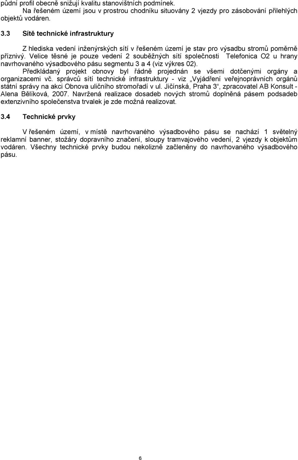 Velice těsné je pouze vedení 2 souběžných sítí společnosti Telefonica O2 u hrany navrhovaného výsadbového pásu segmentu 3 a 4 (viz výkres 02).