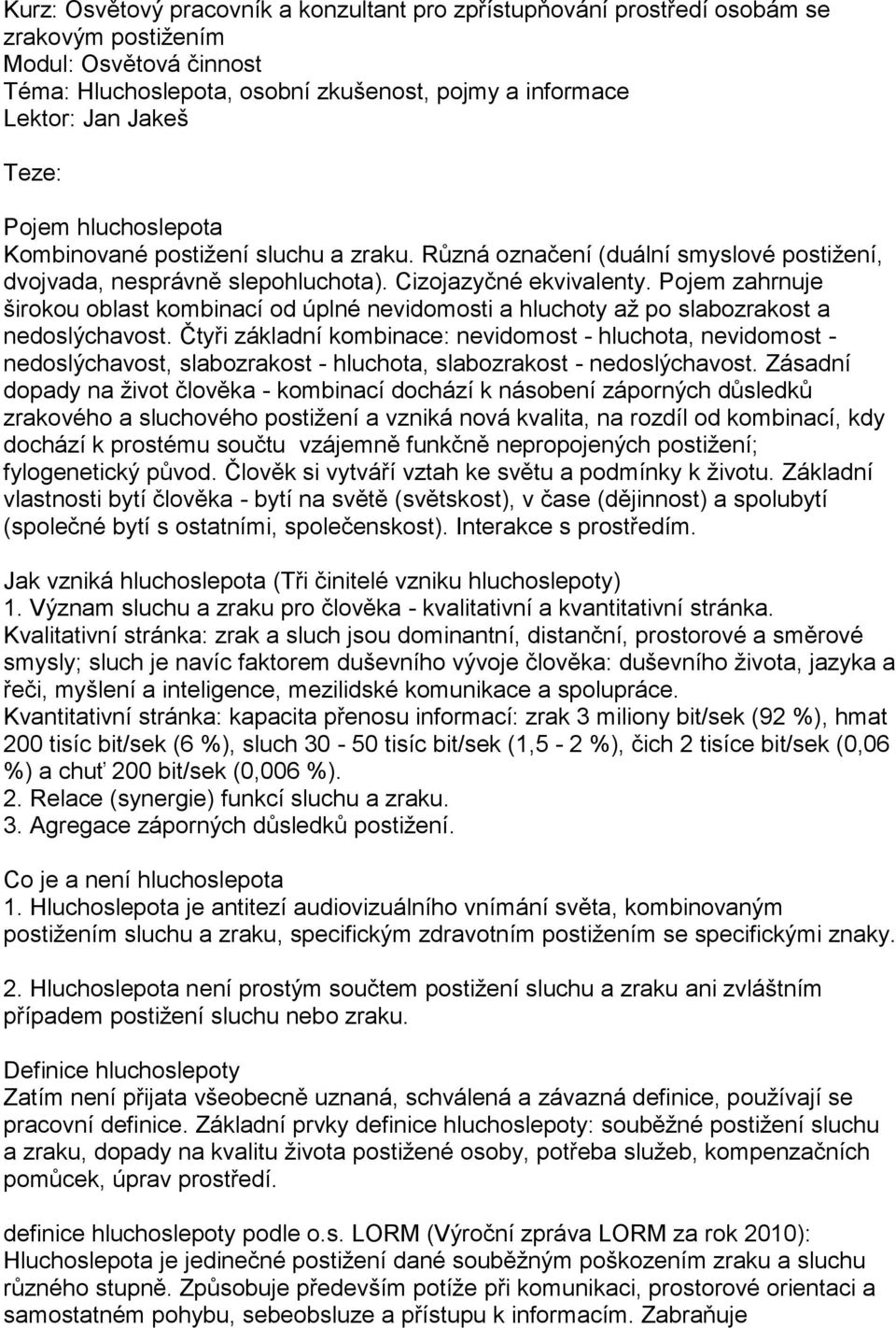 Pojem zahrnuje širokou oblast kombinací od úplné nevidomosti a hluchoty až po slabozrakost a nedoslýchavost.