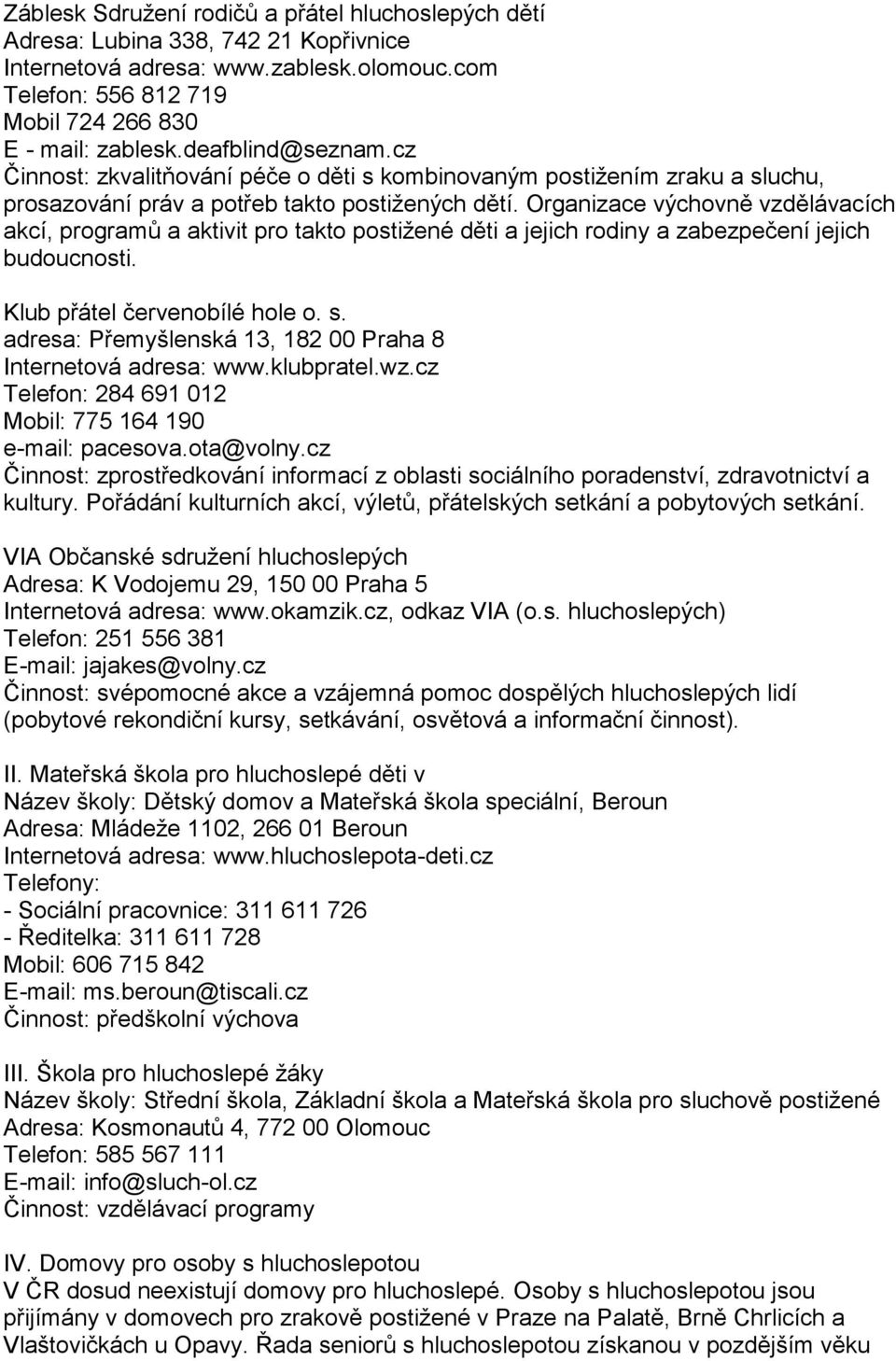 Organizace výchovně vzdělávacích akcí, programů a aktivit pro takto postižené děti a jejich rodiny a zabezpečení jejich budoucnosti. Klub přátel červenobílé hole o. s.