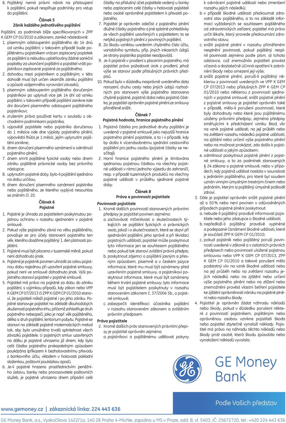 písemným odstoupením pojištěného do 14 dnů od vzniku pojištění; v takovém případě bude pojištěnému pojistníkem vrácen zaplacený poplatek za pojištění a nebudou uplatňovány žádné sankční poplatky za