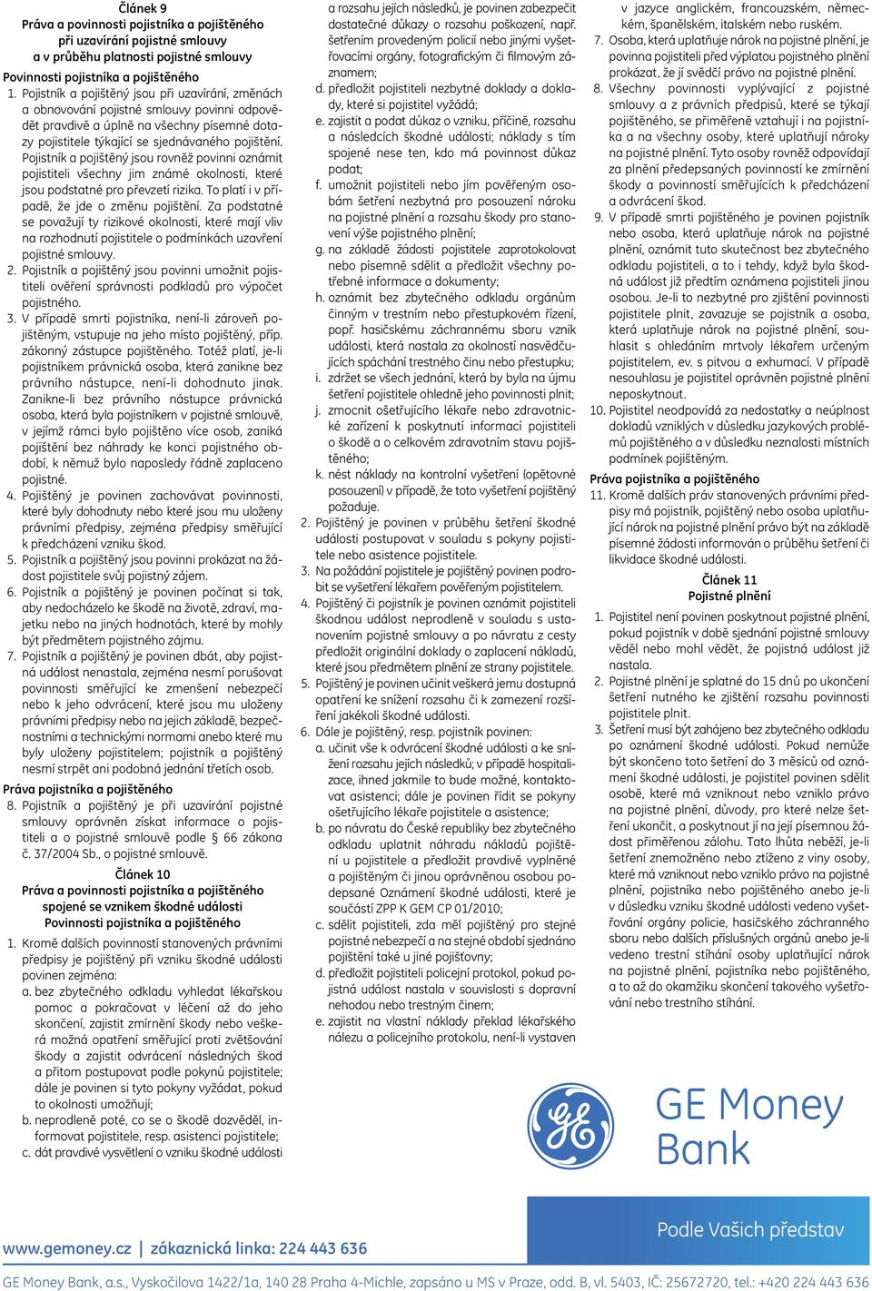 Pojistník a pojištěný jsou rovněž povinni oznámit pojistiteli všechny jim známé okolnosti, které jsou podstatné pro převzetí rizika. To platí i v případě, že jde o změnu pojištění.