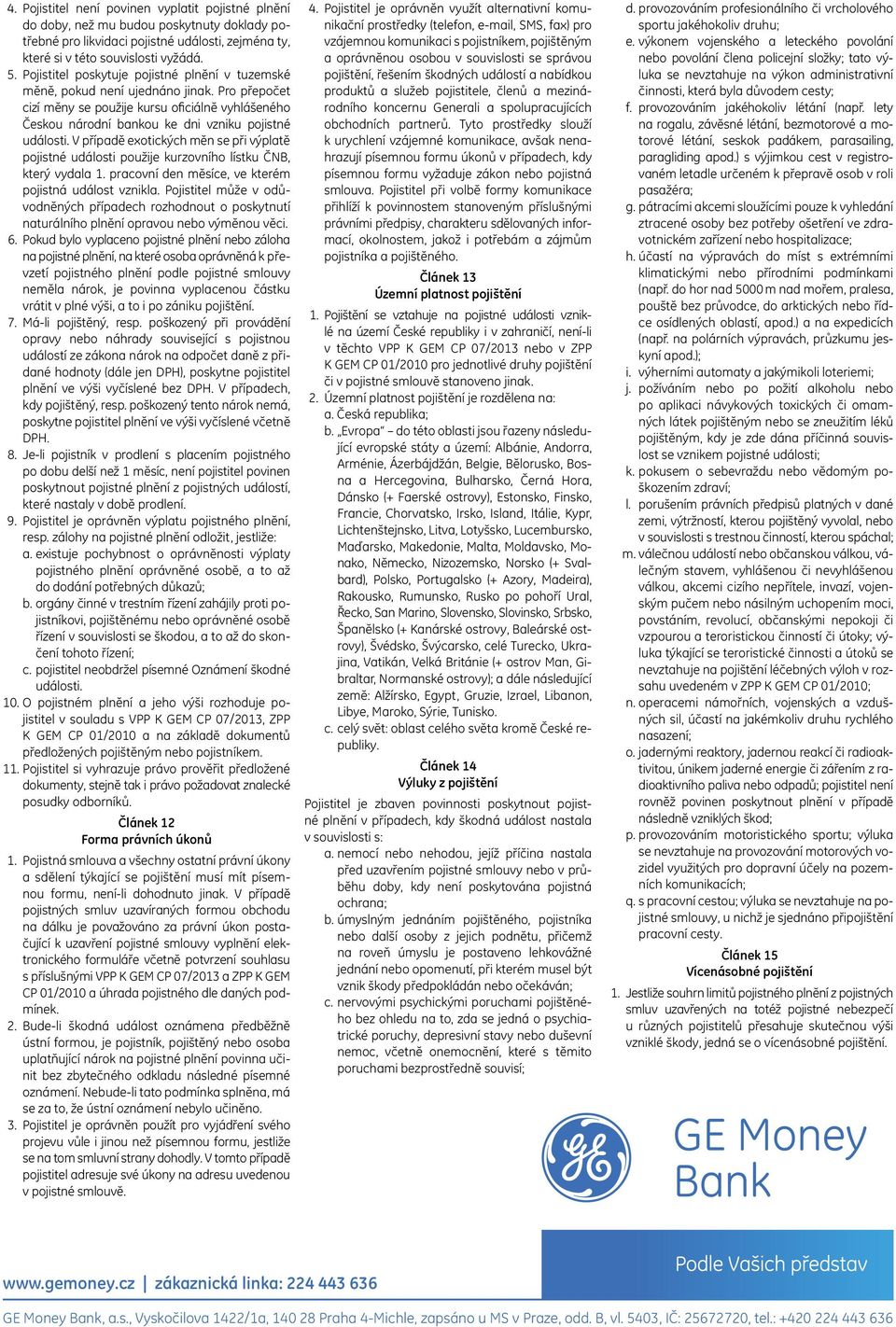 V případě exotických měn se při výplatě pojistné události použije kurzovního lístku ČNB, který vydala 1. pracovní den měsíce, ve kterém pojistná událost vznikla.