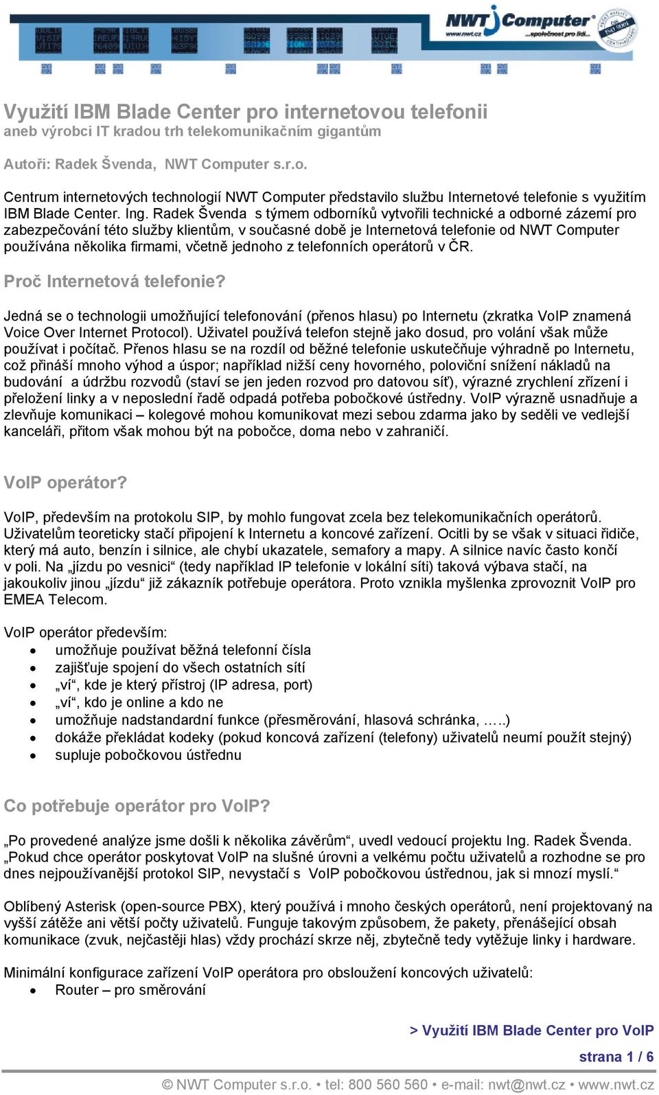 včetně jednoho z telefonních operátorů v ČR. Proč Internetová telefonie? Jedná se o technologii umožňující telefonování (přenos hlasu) po Internetu (zkratka VoIP znamená Voice Over Internet Protocol).