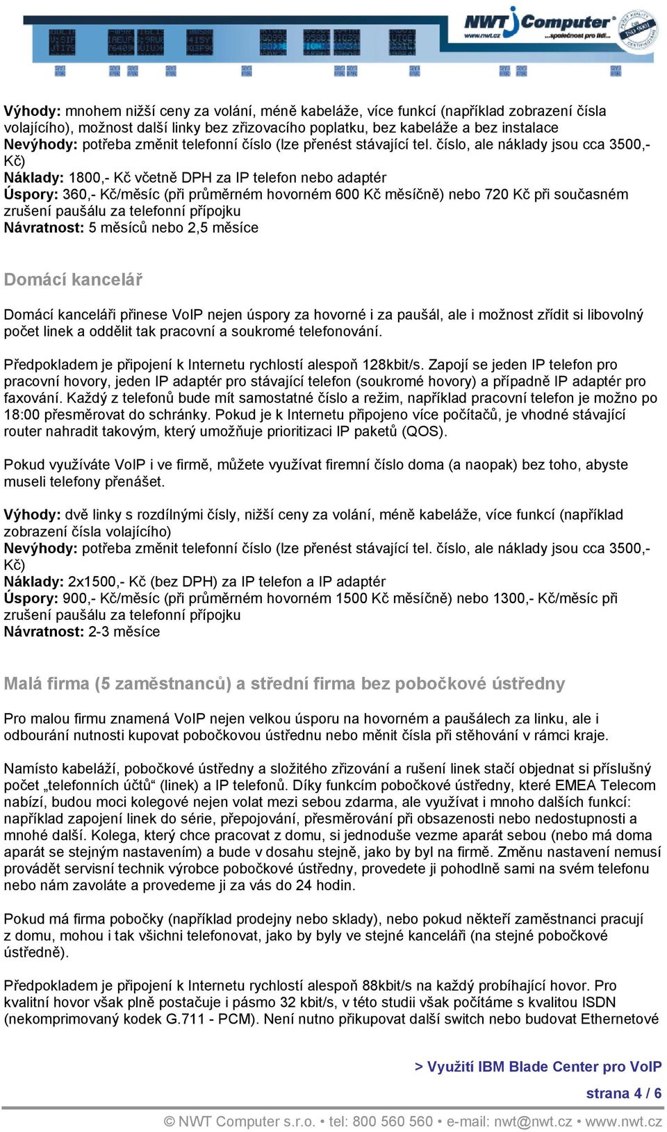 číslo, ale náklady jsou cca 3500,- Kč) Náklady: 1800,- Kč včetně DPH za IP telefon nebo adaptér Úspory: 360,- Kč/měsíc (při průměrném hovorném 600 Kč měsíčně) nebo 720 Kč při současném zrušení