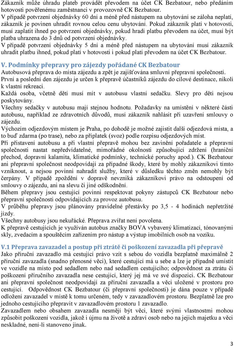 Pokud zákazník platí v hotovosti, musí zaplatit ihned po potvrzení objednávky, pokud hradí platbu převodem na účet, musí být platba uhrazena do 3 dnů od potvrzení objednávky.