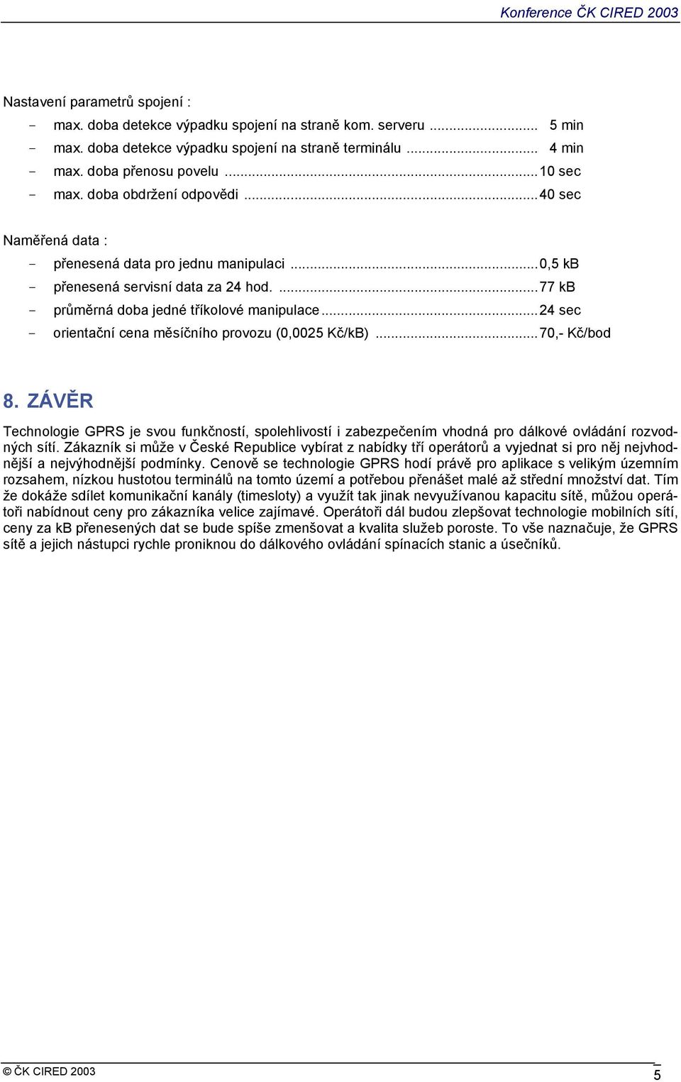 ..24 sec - orientační cena měsíčního provozu (0,0025 Kč/kB)...70,- Kč/bod 8. ZÁVĚR Technologie GPRS je svou funkčností, spolehlivostí i zabezpečením vhodná pro dálkové ovládání rozvodných sítí.