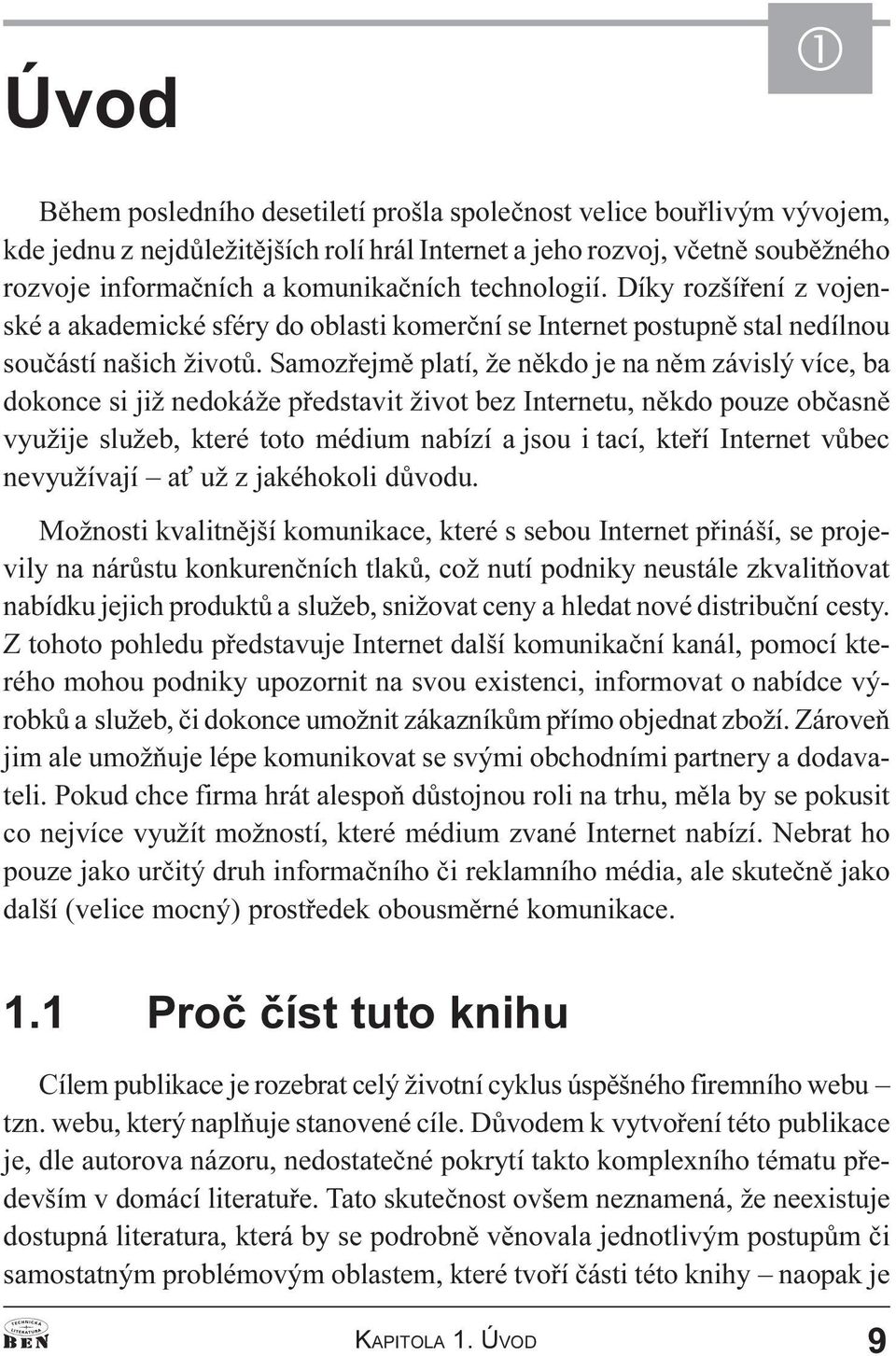 Samozøejmì platí, že nìkdo je na nìm závislý více, ba dokonce si již nedokáže pøedstavit život bez Internetu, nìkdo pouze obèasnì využije služeb, které toto médium nabízí a jsou i tací, kteøí