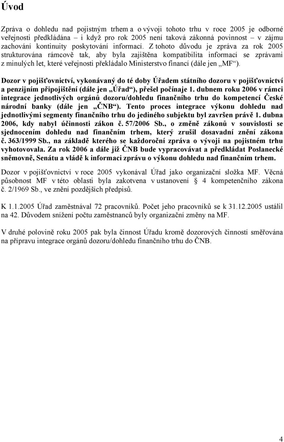 Z tohoto důvodu je zpráva za rok 2005 strukturována rámcově tak, aby byla zajištěna kompatibilita informací se zprávami z minulých let, které veřejnosti překládalo Ministerstvo financí (dále jen MF ).