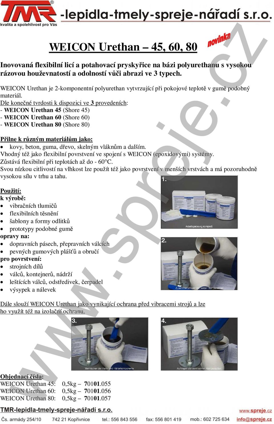Dle konečné tvrdosti k dispozici ve 3 provedeních: - WEICON Urethan 45 (Shore 45) - WEICON Urethan 60 (Shore 60) - WEICON Urethan 80 (Shore 80) Přilne k různým materiálům jako: kovy, beton, guma,