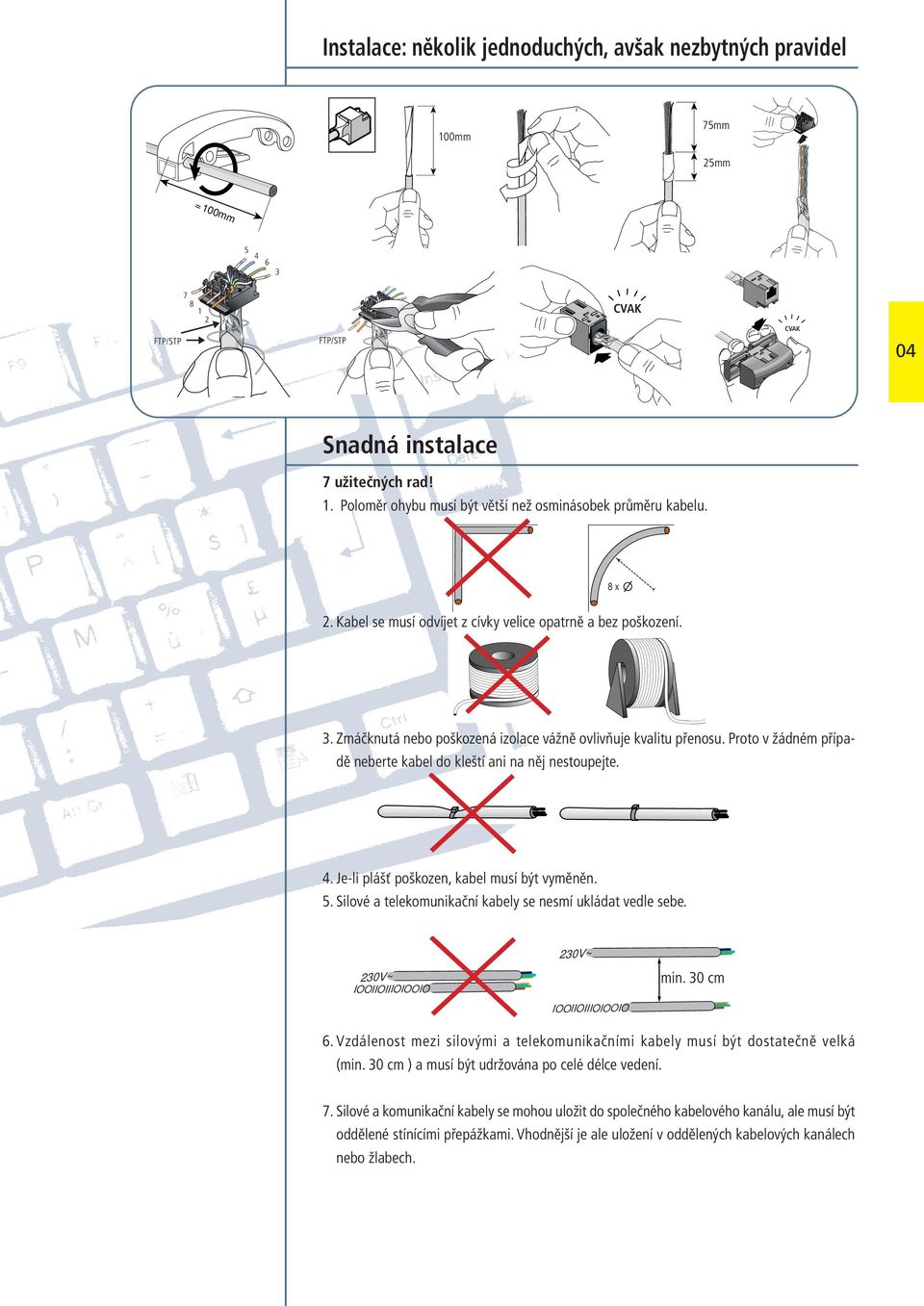 Proto v žádném případě neberte kabel do kleští ani na něj nestoupejte.. Je-li plášť poškozen, kabel musí být vyměněn. 5. Silové a telekomunikační kabely se nesmí ukládat vedle sebe.