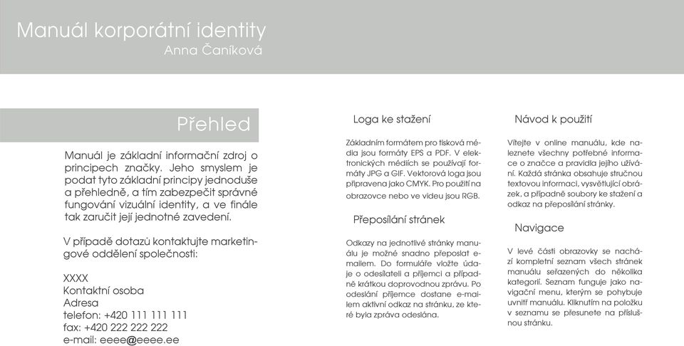 V případě dotazů kontaktujte marketingové oddělení společnosti: XXXX Kontaktní osoba Adresa telefon: +420 111 111 111 fax: +420 222 222 222 e-mail: eeee@eeee.