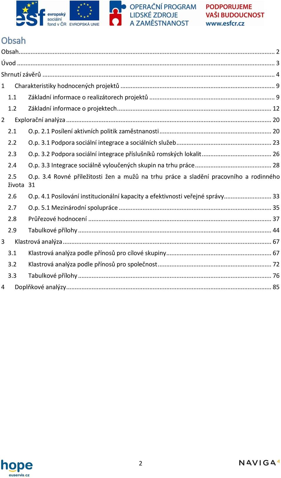 .. 26 2.4 O.p. 3.3 Integrace sociálně vyloučených skupin na trhu práce... 28 2.5 O.p. 3.4 Rovné příležitosti žen a mužů na trhu práce a sladění pracovního a rodinného života 31 2.6 O.p. 4.