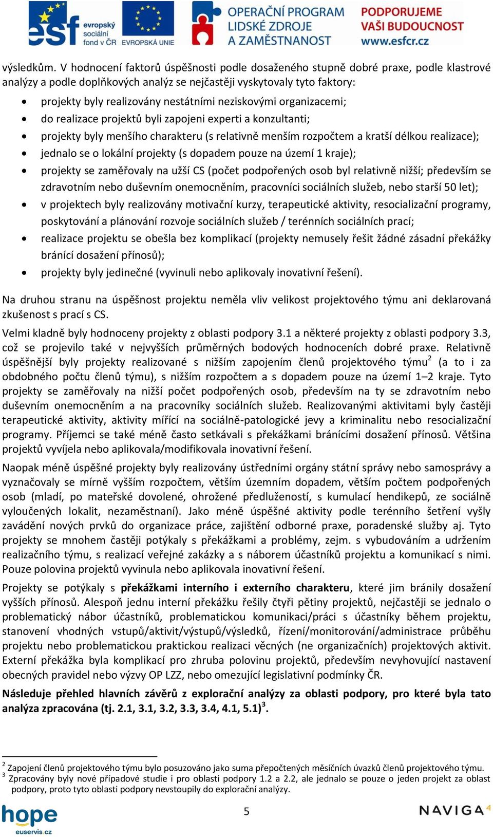 neziskovými organizacemi; do realizace projektů byli zapojeni experti a konzultanti; projekty byly menšího charakteru (s relativně menším rozpočtem a kratší délkou realizace); jednalo se o lokální