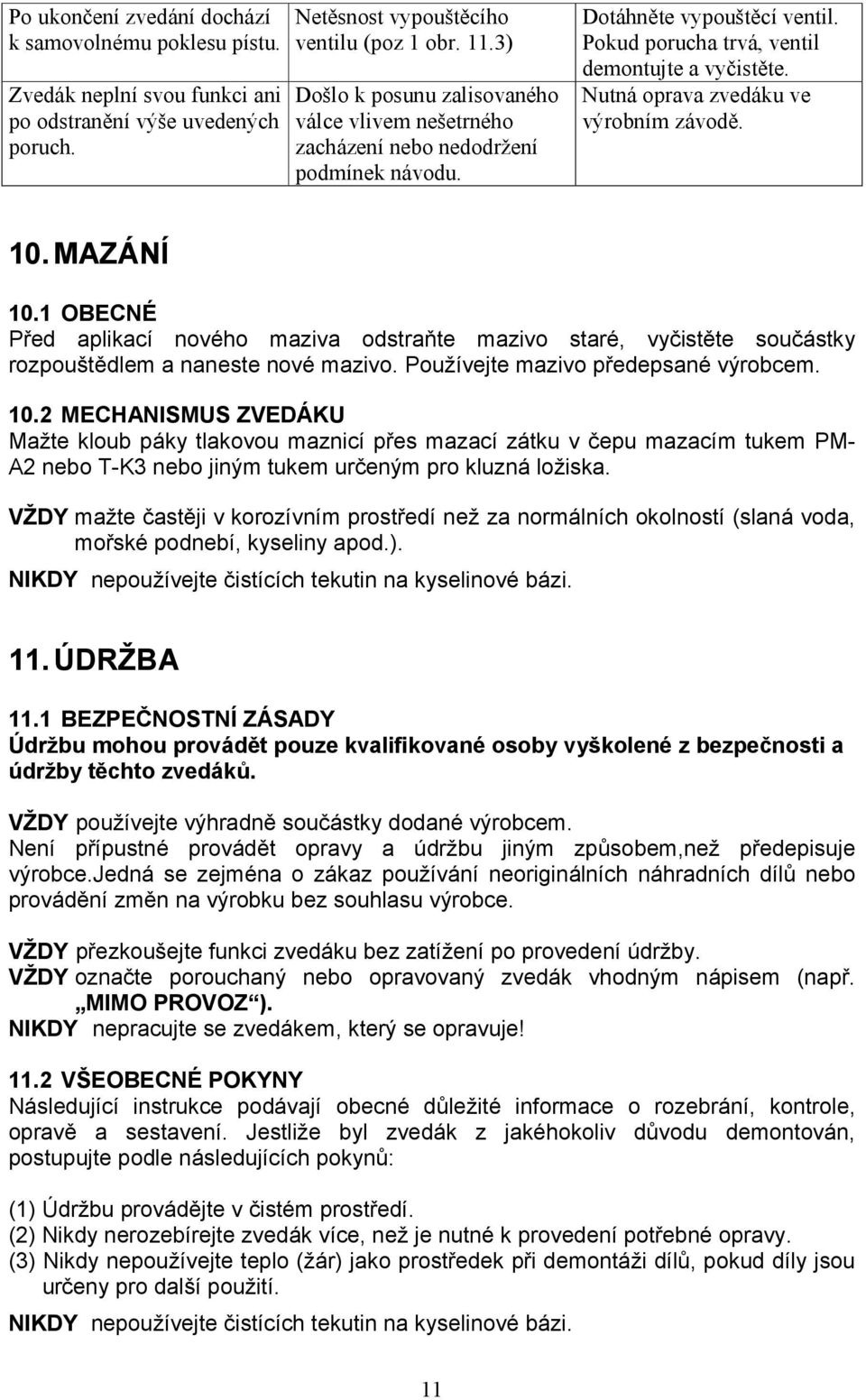 Nutná oprava zvedáku ve výrobním závodě. 10. MAZÁNÍ 10.1 OBECNÉ Před aplikací nového maziva odstraňte mazivo staré, vyčistěte součástky rozpouštědlem a naneste nové mazivo.