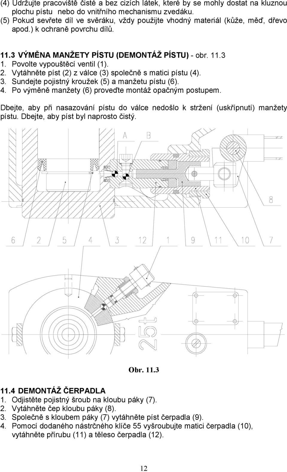 Povolte vypouštěcí ventil (1). 2. Vytáhněte píst (2) z válce (3) společně s matici pístu (4). 3. Sundejte pojistný kroužek (5) a manžetu pístu (6). 4.