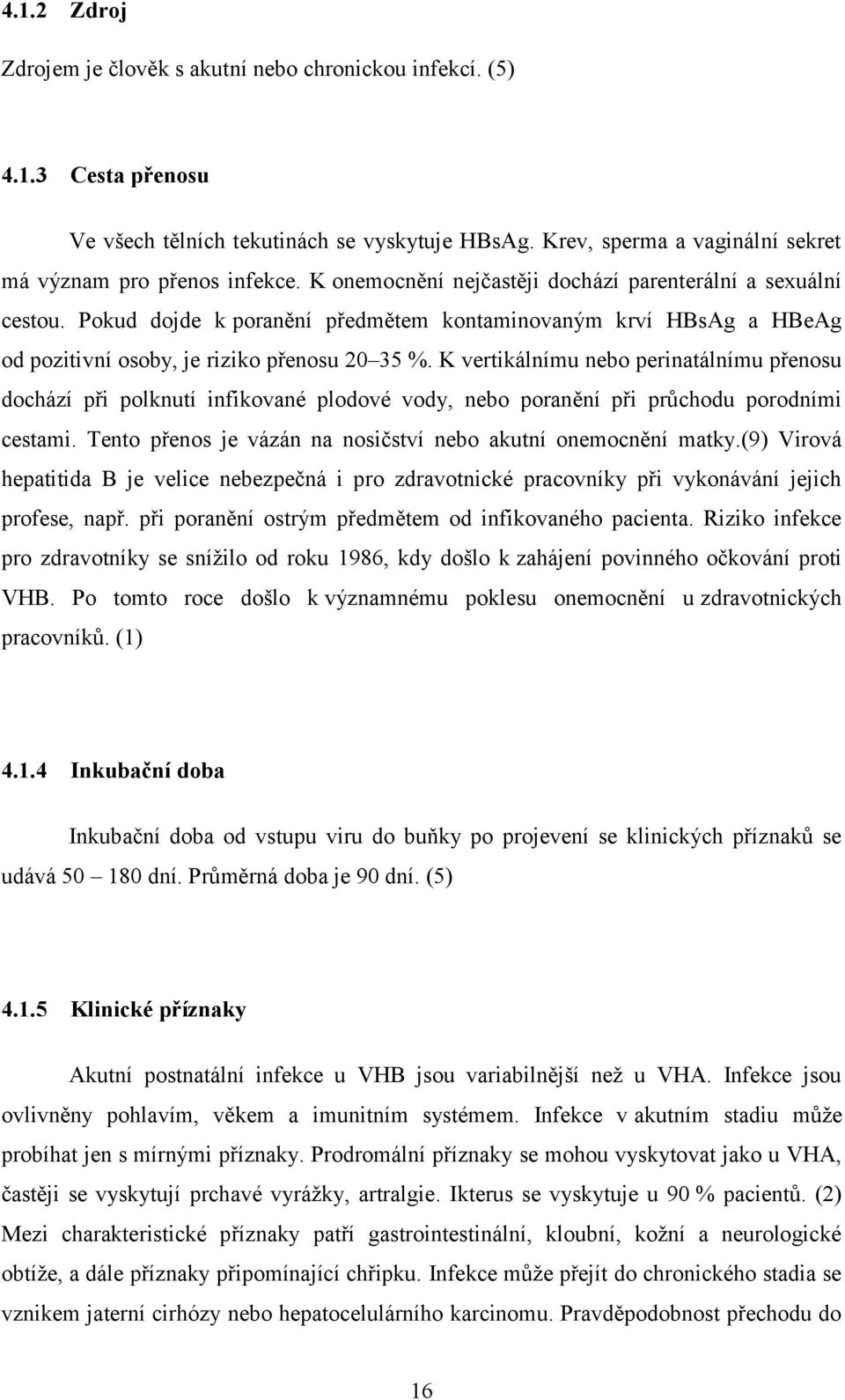 K vertikálnímu nebo perinatálnímu přenosu dochází při polknutí infikované plodové vody, nebo poranění při průchodu porodními cestami. Tento přenos je vázán na nosičství nebo akutní onemocnění matky.