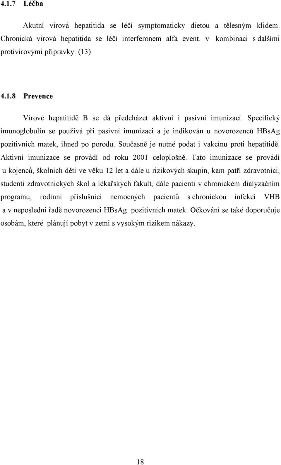 Specifický imunoglobulin se používá při pasivní imunizaci a je indikován u novorozenců HBsAg pozitivních matek, ihned po porodu. Současně je nutné podat i vakcínu proti hepatitidě.