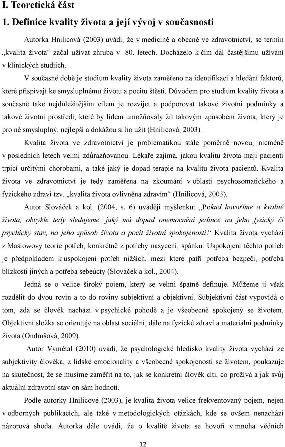 V současné době je studium kvality života zaměřeno na identifikaci a hledání faktorů, které přispívají ke smysluplnému životu a pocitu štěstí.