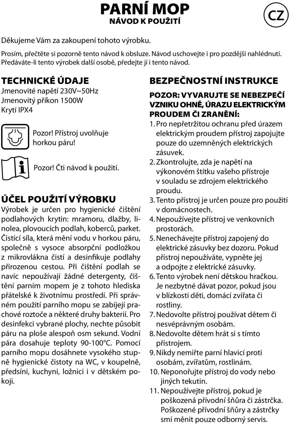 ÚČEL POUŽITÍ VÝROBKU Výrobek je určen pro hygienické čištění podlahových krytin: mramoru, dlažby, linolea, plovoucích podlah, koberců, parket.