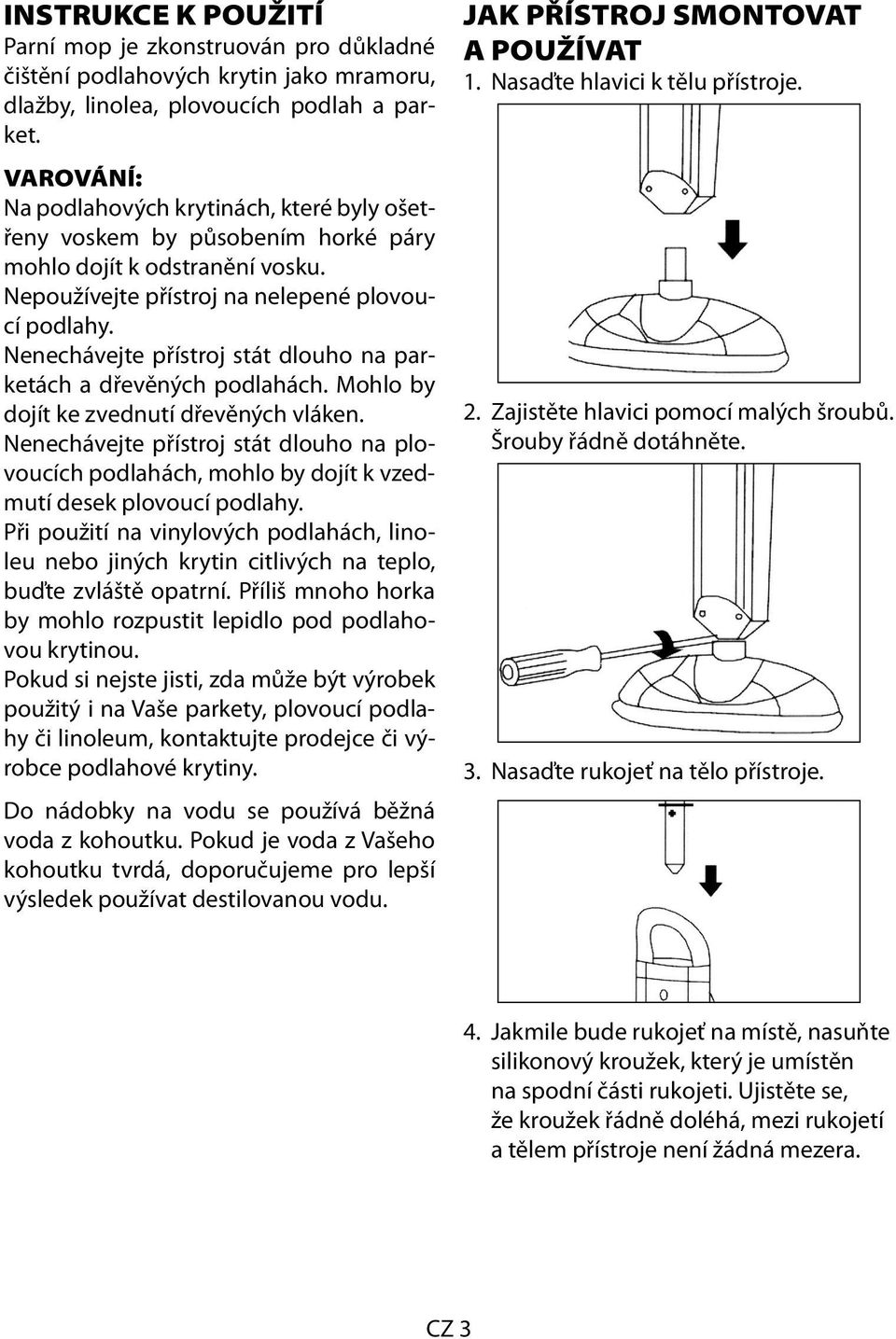 Nenechávejte přístroj stát dlouho na parketách a dřevěných podlahách. Mohlo by dojít ke zvednutí dřevěných vláken.