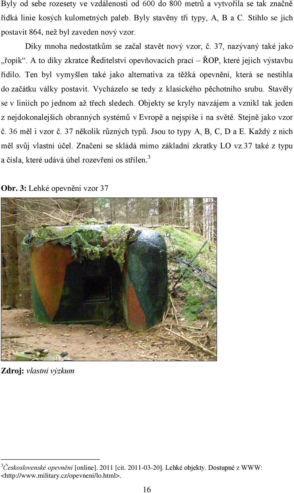 A to díky zkratce Ředitelství opevňovacích prací ŘOP, které jejich výstavbu řídilo. Ten byl vymyšlen také jako alternativa za těţká opevnění, která se nestihla do začátku války postavit.