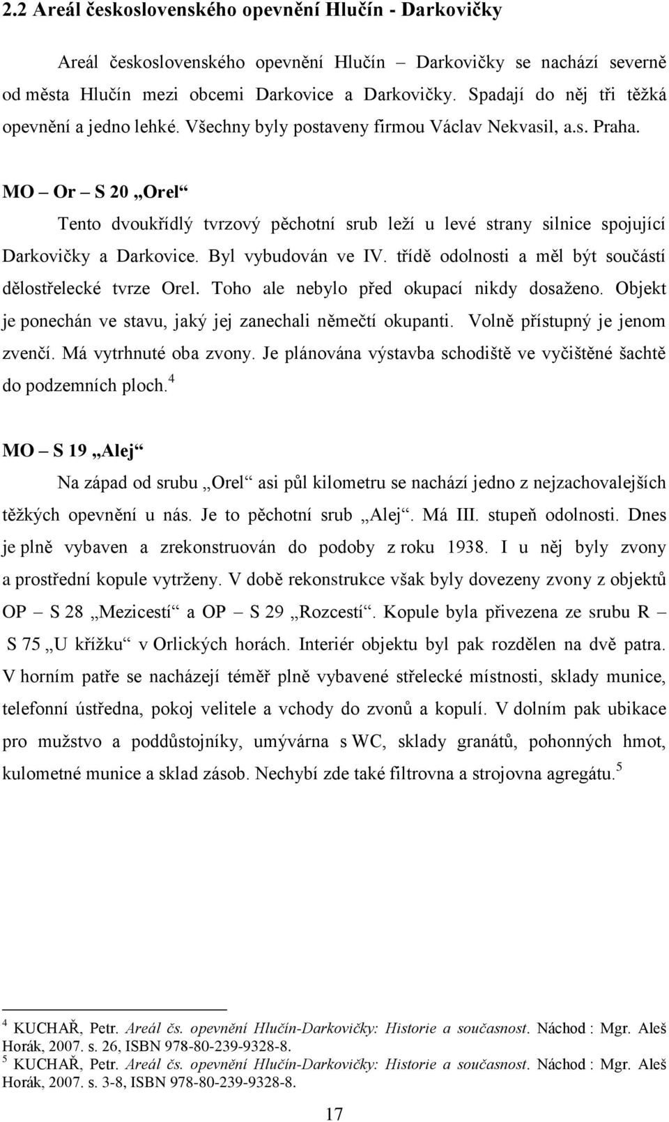 MO Or S 20 Orel Tento dvoukřídlý tvrzový pěchotní srub leţí u levé strany silnice spojující Darkovičky a Darkovice. Byl vybudován ve IV. třídě odolnosti a měl být součástí dělostřelecké tvrze Orel.