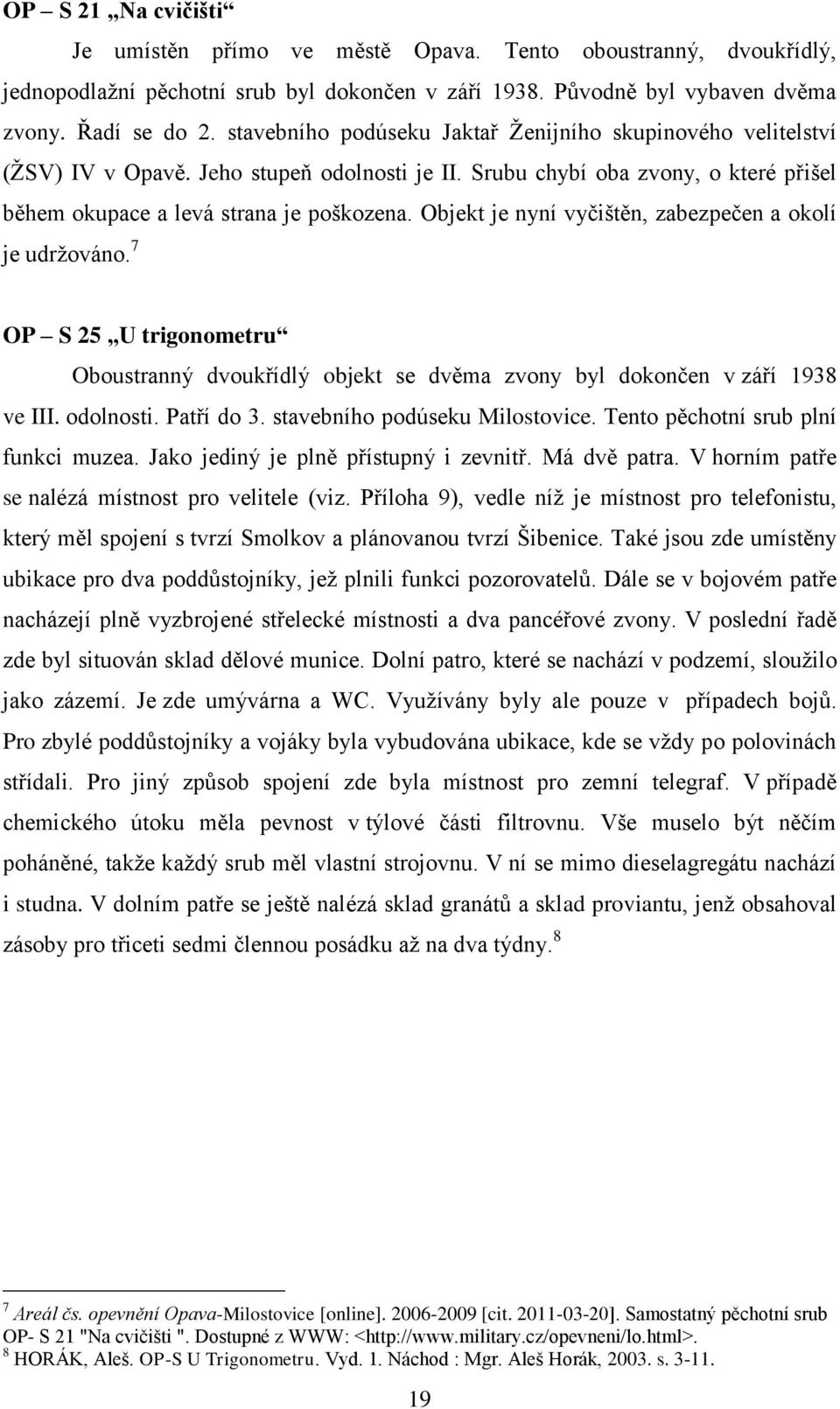 Objekt je nyní vyčištěn, zabezpečen a okolí je udrţováno. 7 OP S 25 U trigonometru Oboustranný dvoukřídlý objekt se dvěma zvony byl dokončen v září 1938 ve III. odolnosti. Patří do 3.