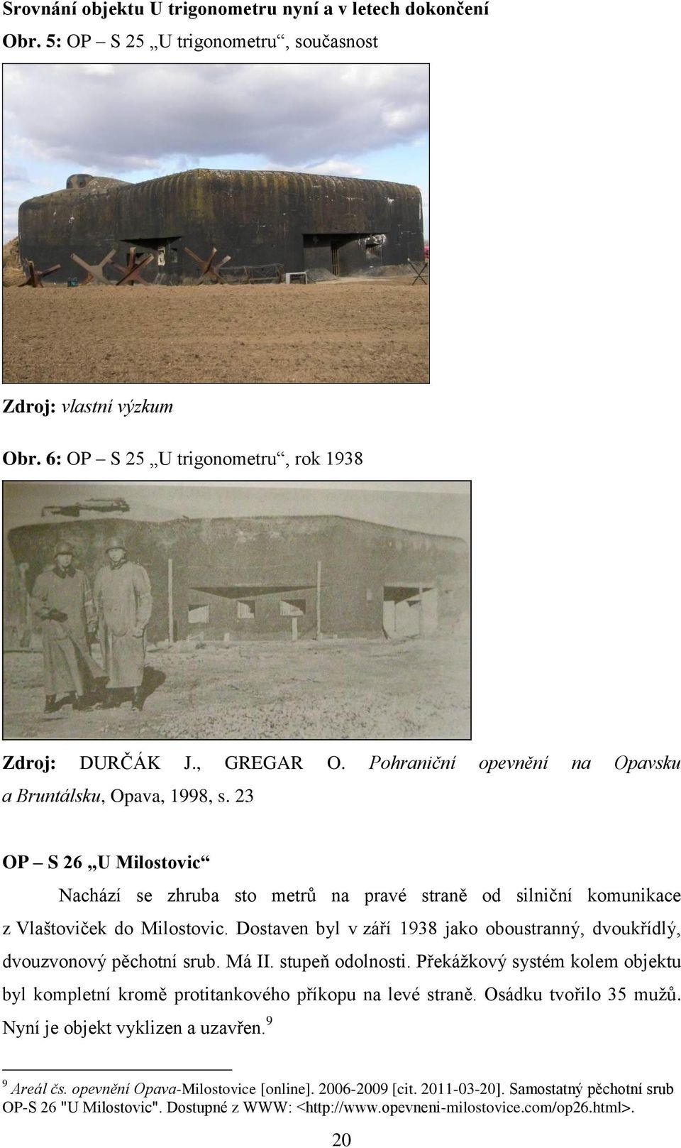 Dostaven byl v září 1938 jako oboustranný, dvoukřídlý, dvouzvonový pěchotní srub. Má II. stupeň odolnosti. Překáţkový systém kolem objektu byl kompletní kromě protitankového příkopu na levé straně.
