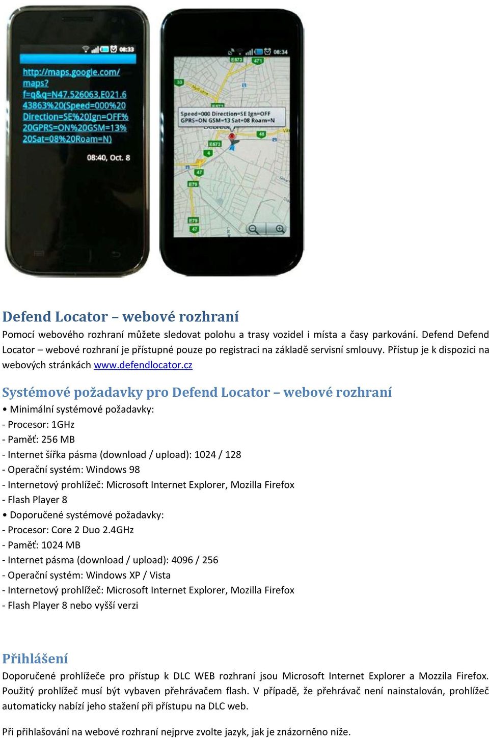 cz Systémové požadavky pro Defend Locator webové rozhraní Minimální systémové požadavky: - Procesor: 1GHz - Paměť: 256 MB - Internet šířka pásma (download / upload): 1024 / 128 - Operační systém: