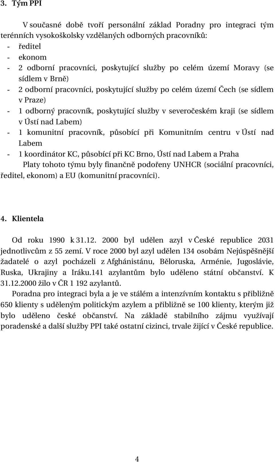 Ústí nad Labem) - 1 komunitní pracovník, působící při Komunitním centru v Ústí nad Labem - 1 koordinátor KC, působící při KC Brno, Ústí nad Labem a Praha Platy tohoto týmu byly finančně podořeny