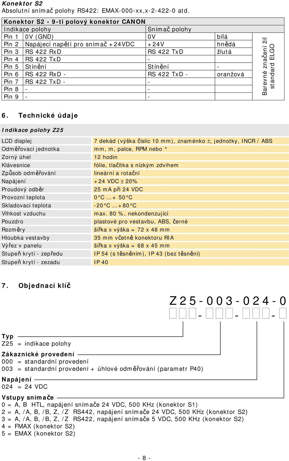 Stínění Stínění - Pin 6 RS 422 RxD - RS 422 TxD - oranžová Pin 7 RS 422 TxD - - Pin 8 - - Pin 9 - - Barevné značení žil standard ELGO 6.