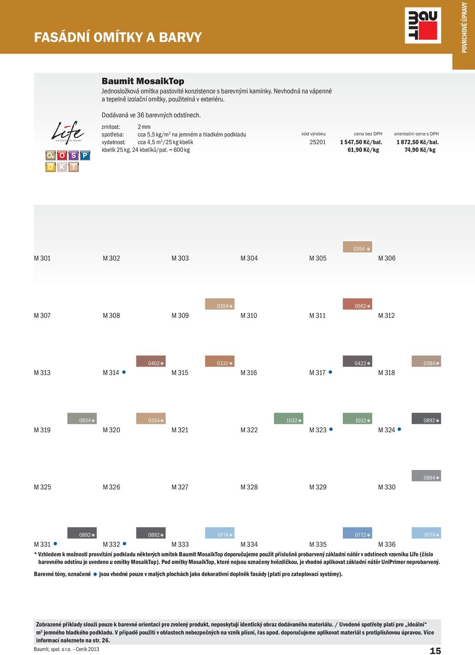 zrnitost: 2 mm spotřeba: cca 5,5 kg/m 2 na jemném a hladkém podkladu vydatnost: cca 4,5 m 2 /25 kg kbelík kbelík 25 kg, 24 kbelíků/pal. = 600 kg 25201 1 547,50 Kč/bal. 61,90 Kč/kg 1 872,50 Kč/bal.