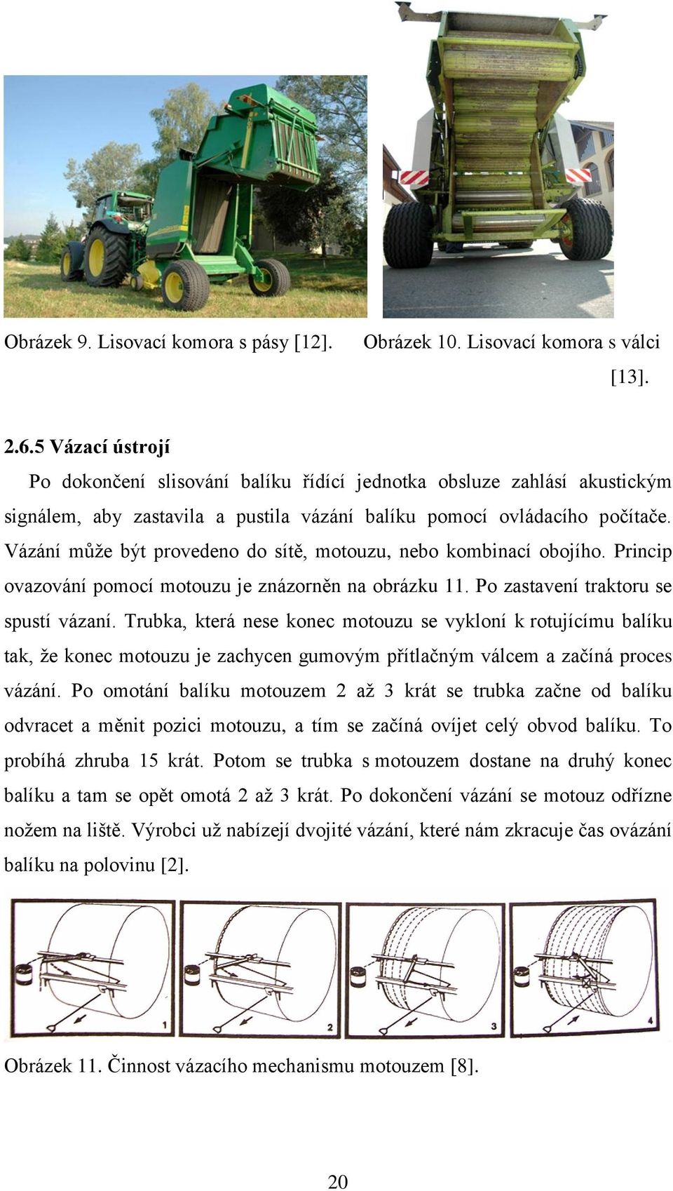 Vázání může být provedeno do sítě, motouzu, nebo kombinací obojího. Princip ovazování pomocí motouzu je znázorněn na obrázku 11. Po zastavení traktoru se spustí vázaní.