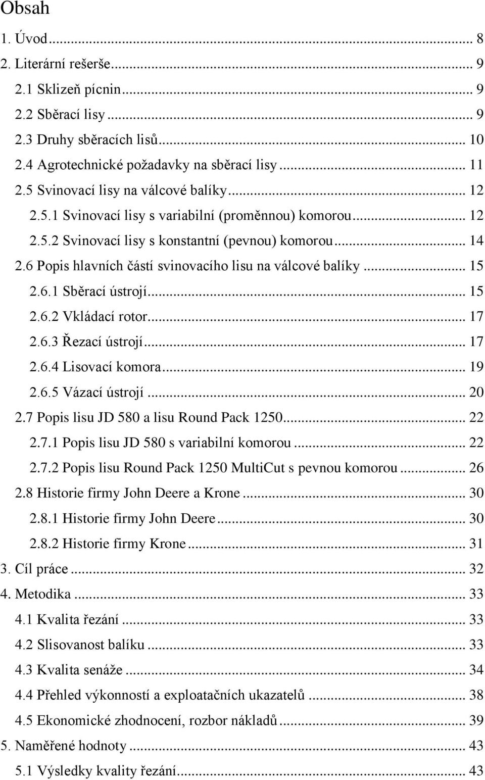 6 Popis hlavních částí svinovacího lisu na válcové balíky... 15 2.6.1 Sběrací ústrojí... 15 2.6.2 Vkládací rotor... 17 2.6.3 Řezací ústrojí... 17 2.6.4 Lisovací komora... 19 2.6.5 Vázací ústrojí.