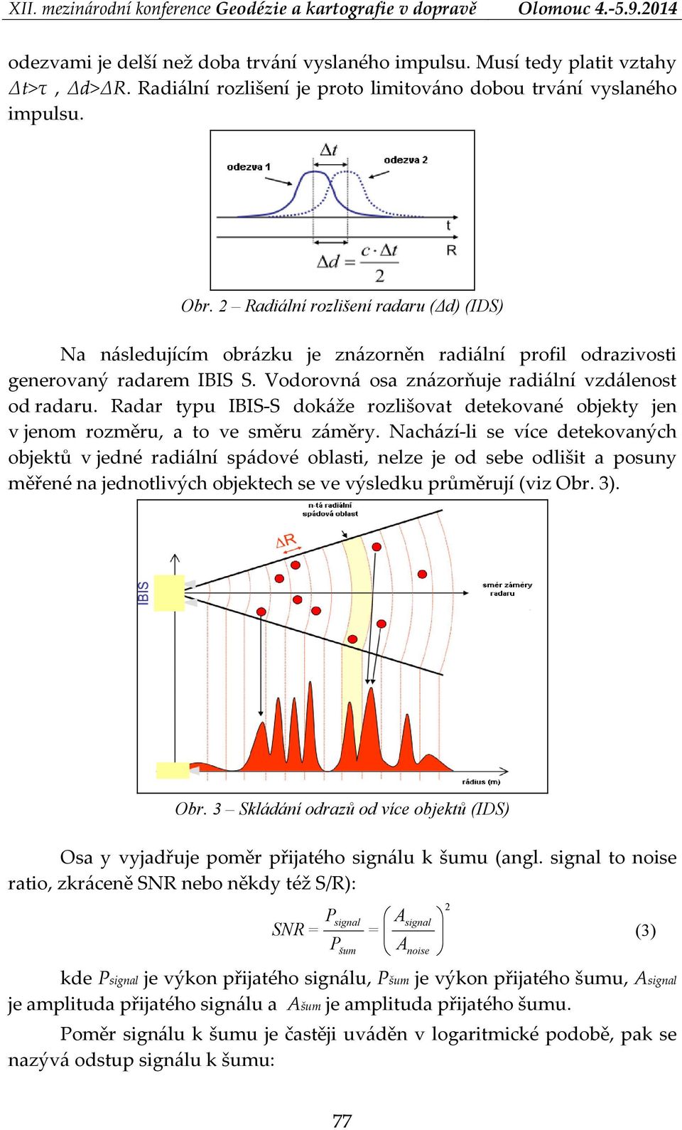 Radar typu IBIS S dokáže rozlišovat detekované objekty jen v jenom rozměru, a to ve směru záměry.
